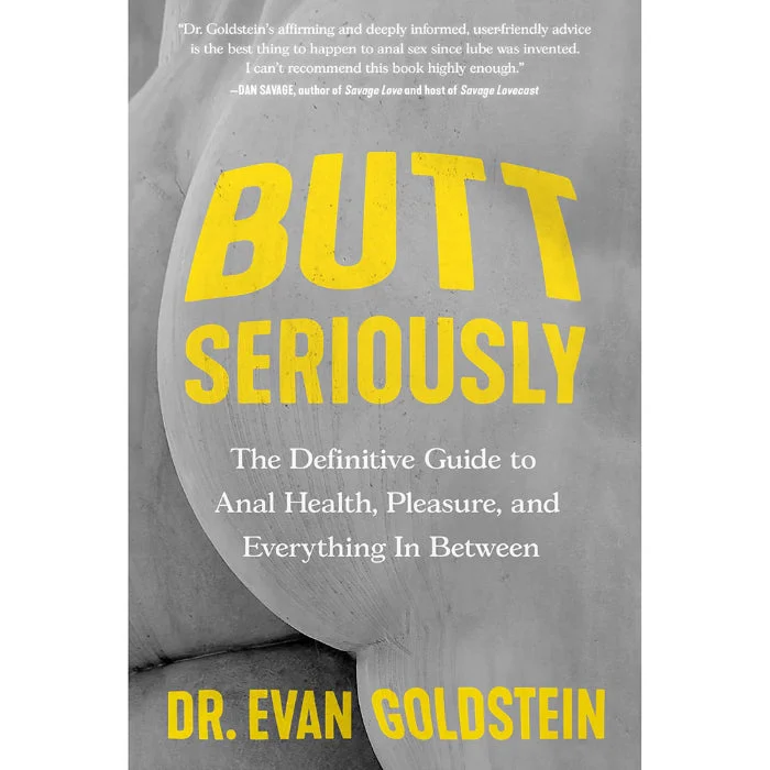 Butt Seriously: The Definitive Guide to Anal Health, Pleasure, and Everything In Between By Dr. Evan Goldstein